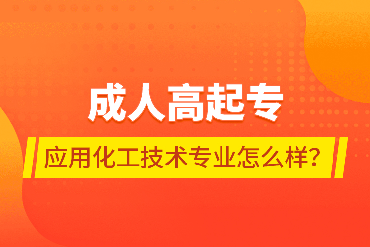 成人高起專應(yīng)用化工技術(shù)專業(yè)怎么樣？