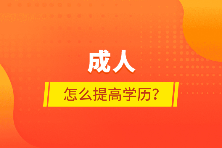 成人怎么提高學(xué)歷？