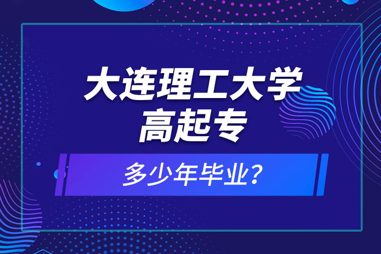 大連理工大學(xué)高起專多少年畢業(yè)？