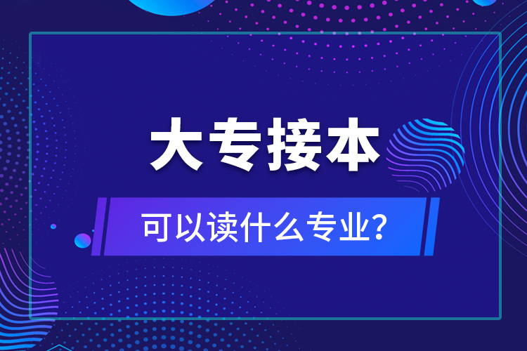 大專接本可以讀什么專業(yè)？