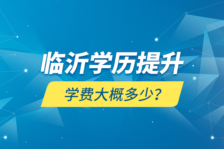 臨沂學歷提升學費大概多少？