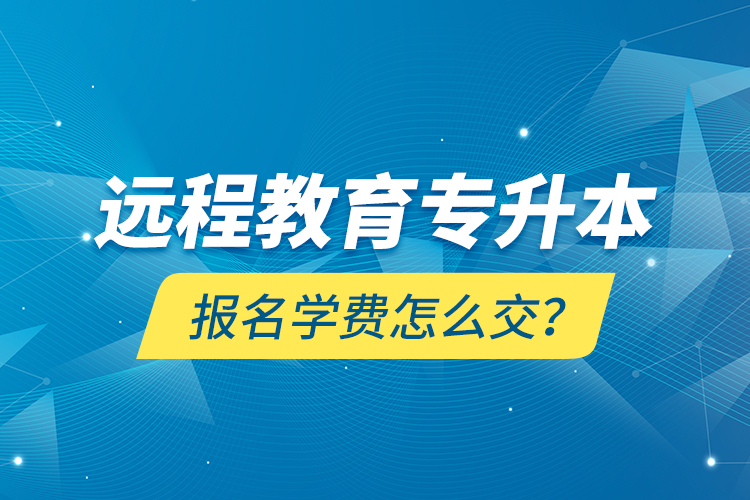 遠程教育專升本報名學(xué)費怎么交？