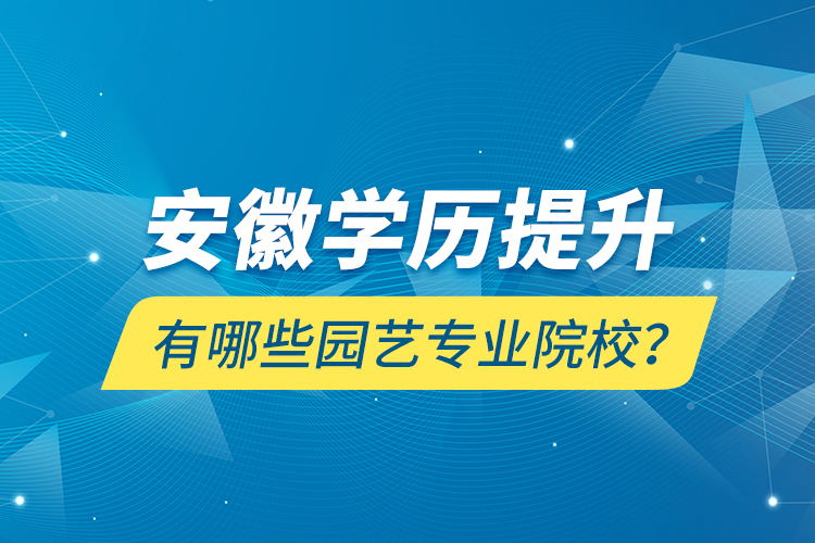 安徽學(xué)歷提升有哪些園藝專業(yè)院校？