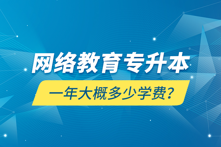 網(wǎng)絡(luò)教育專升本一年大概多少學(xué)費(fèi)？