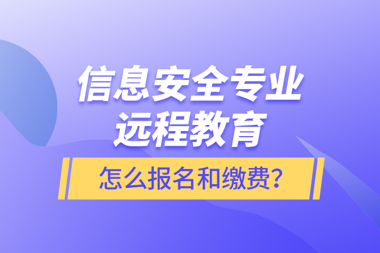 信息安全專(zhuān)業(yè)遠(yuǎn)程教育怎么報(bào)名和繳費(fèi)？