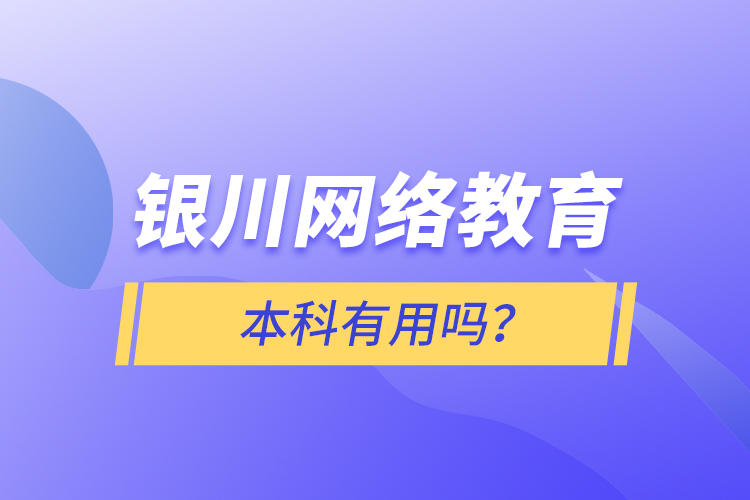 銀川網(wǎng)絡(luò)教育本科有用嗎？