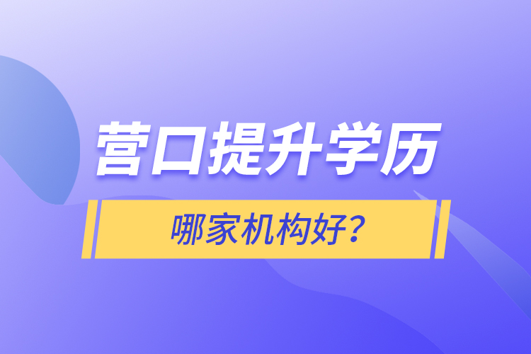 營口提升學(xué)歷哪家機(jī)構(gòu)好？