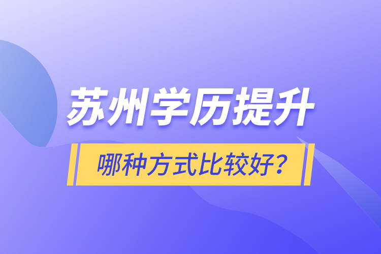 蘇州學歷提升哪種方式比較好？