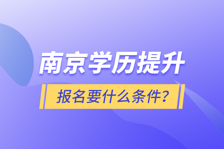 南京學(xué)歷提升報(bào)名要什么條件？