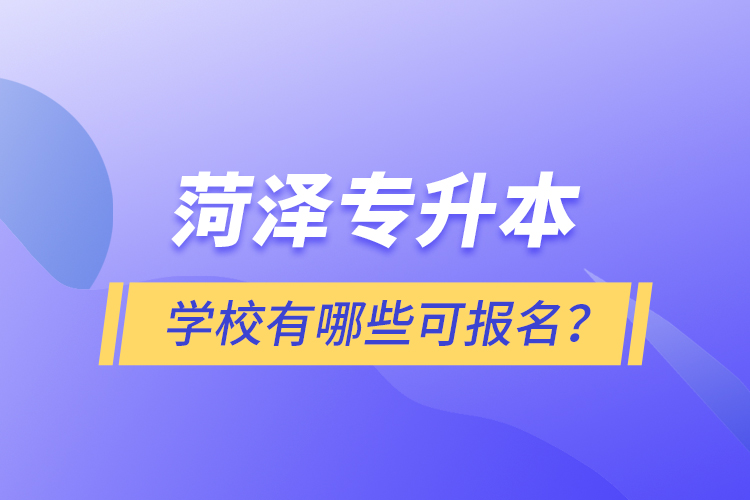 菏澤專升本學校有哪些可報名？