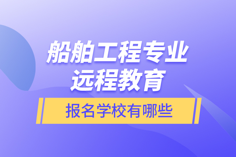 船舶工程專業(yè)遠程教育報名學校有哪些