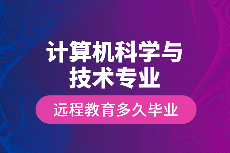 計算機科學與技術專業(yè)遠程教育多久畢業(yè)