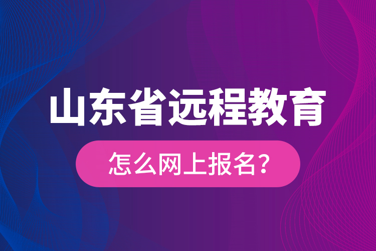 山東省遠程教育怎么網(wǎng)上報名？