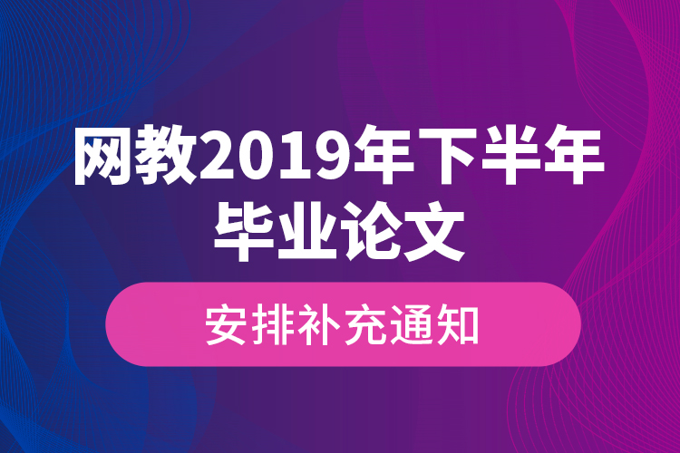 網(wǎng)教2019年下半年畢業(yè)論文安排補充通知