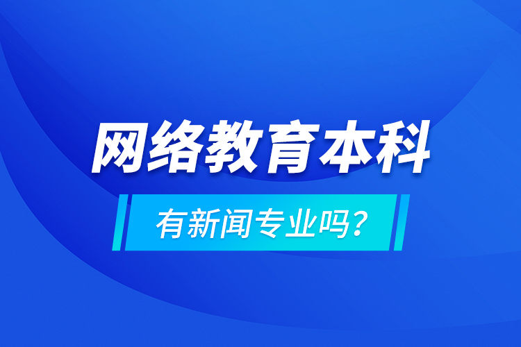 網(wǎng)絡(luò)教育本科有新聞專業(yè)嗎 ？