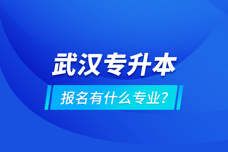 武漢專升本報名有什么專業(yè)？