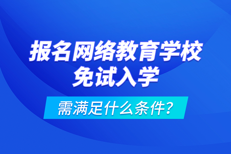 報名網(wǎng)絡(luò)教育學(xué)校免試入學(xué)需滿足什么條件？