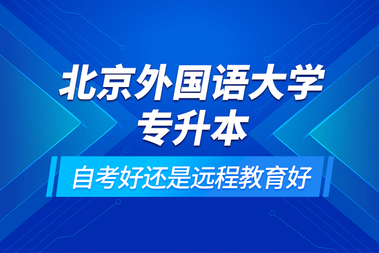 北京外國(guó)語(yǔ)大學(xué)專(zhuān)升本自考好還是遠(yuǎn)程教育好