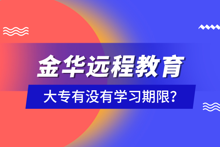 金華遠(yuǎn)程教育大專有沒有學(xué)習(xí)期限？