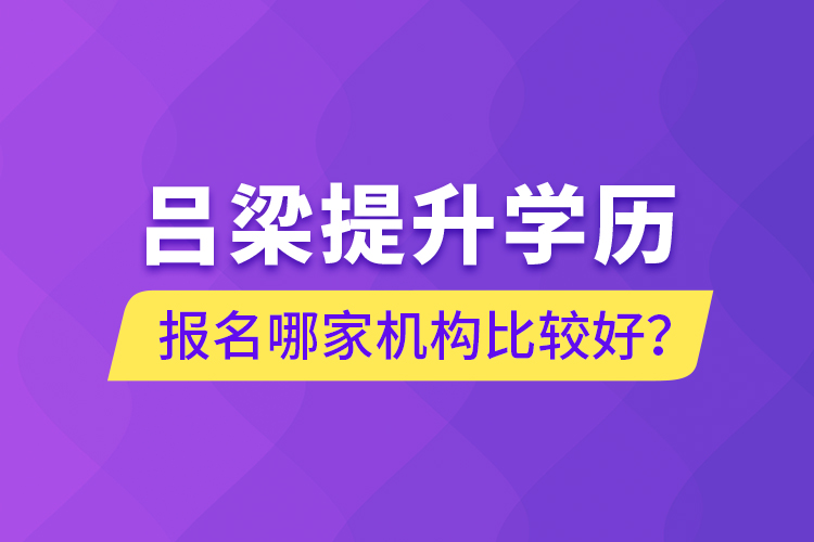 呂梁提升學(xué)歷報(bào)名哪家機(jī)構(gòu)比較好？