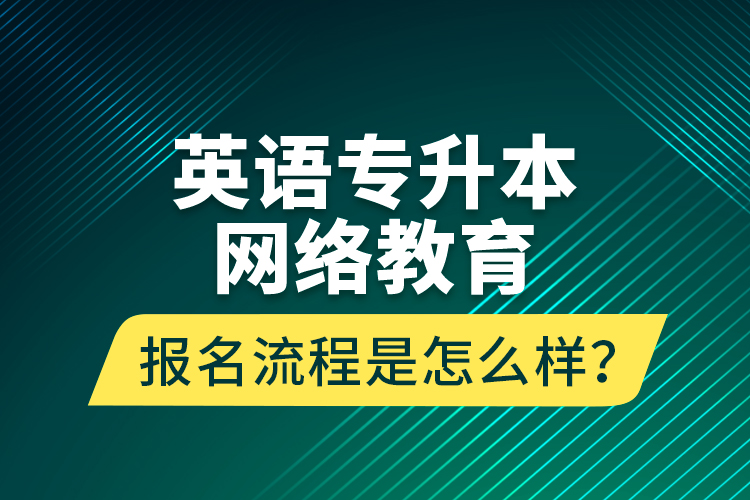 英語專升本網(wǎng)絡(luò)教育報名流程是怎么樣？