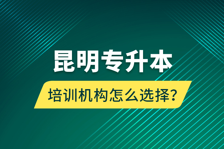 昆明專升本培訓機構(gòu)怎么選擇？