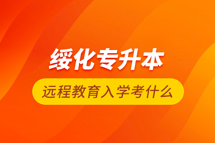 綏化專升本遠(yuǎn)程教育入學(xué)考什么