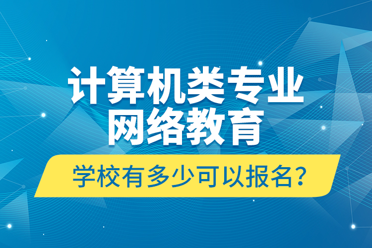 計算機(jī)類專業(yè)網(wǎng)絡(luò)教育學(xué)校有多少可以報名？