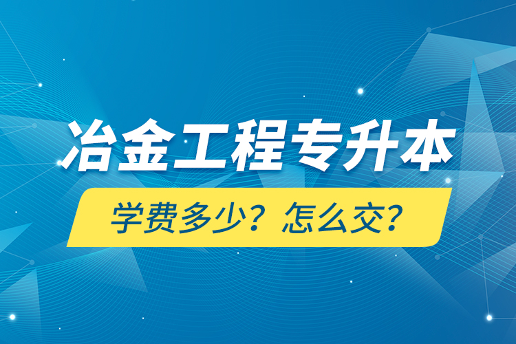 冶金工程專升本學(xué)費(fèi)多少？怎么交？