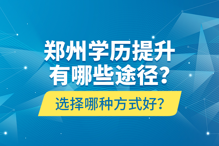 鄭州學(xué)歷提升有哪些途徑？選擇哪種方式好？