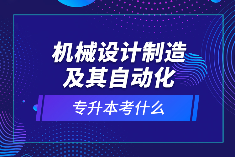 機械設(shè)計制造及其自動化專升本考什么