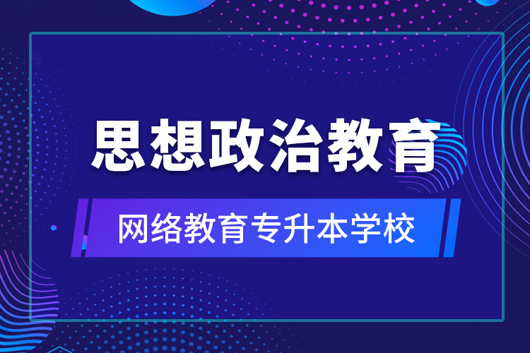 思想政治教育網(wǎng)絡(luò)教育專升本學(xué)校