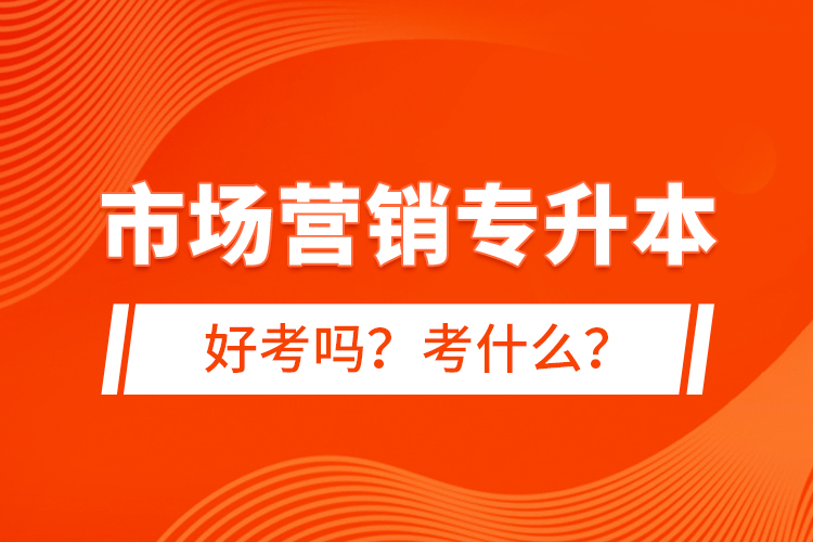 市場營銷專升本好考嗎？考什么？