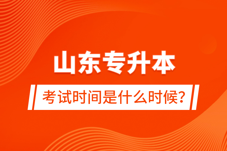 山東專升本考試時間是什么時候？