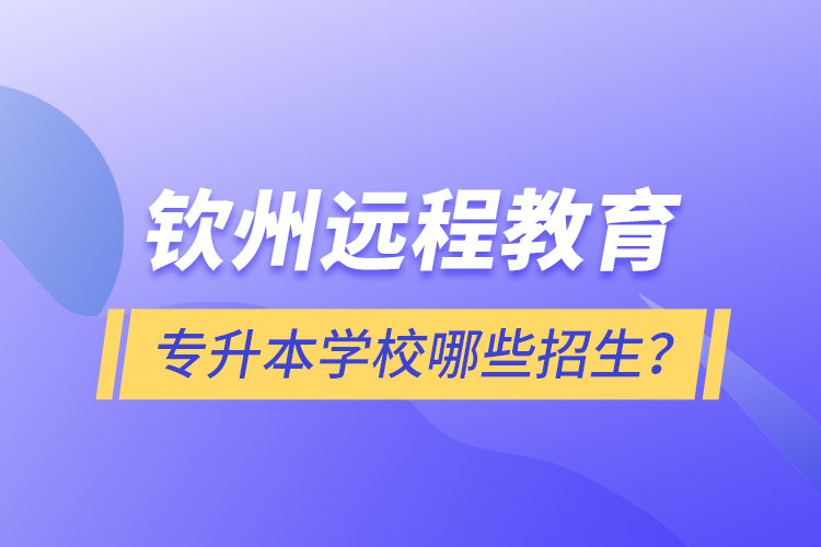 欽州遠(yuǎn)程教育專升本學(xué)校哪些招生？