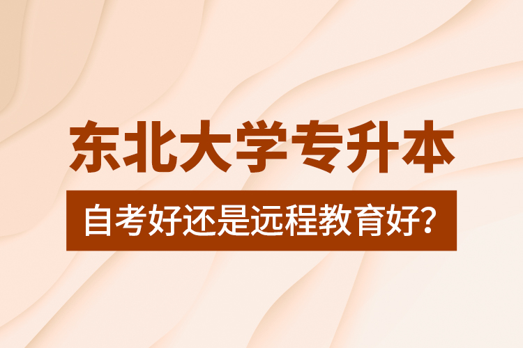 東北大學專升本自考好還是遠程教育好？