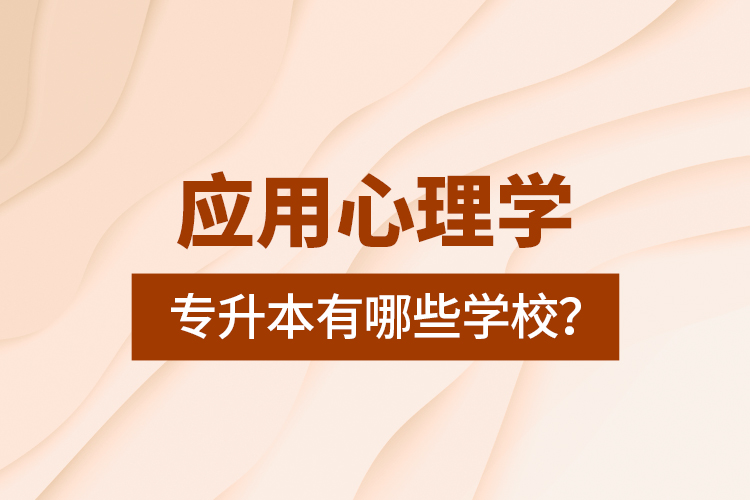 應用心理學專升本有哪些學校？