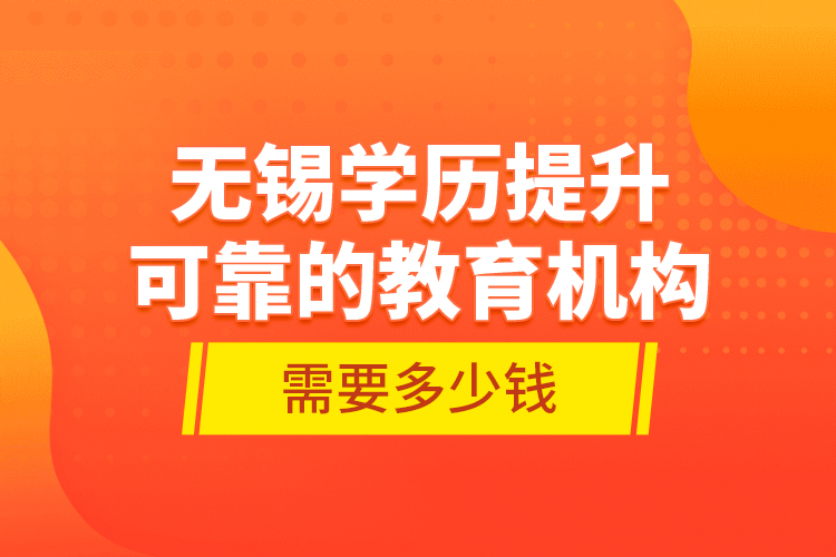 無(wú)錫學(xué)歷提升可靠的教育機(jī)構(gòu)需要多少錢(qián)