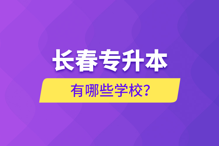 長春專升本有哪些學校？