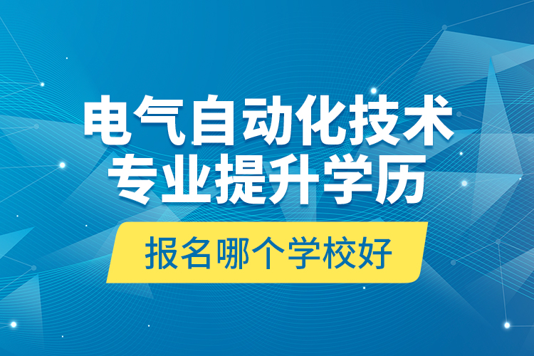 電氣自動(dòng)化技術(shù)專業(yè)提升學(xué)歷報(bào)名哪個(gè)學(xué)校好