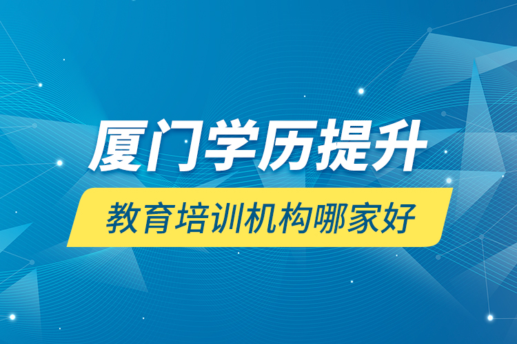 廈門(mén)學(xué)歷提升教育培訓(xùn)機(jī)構(gòu)哪家好