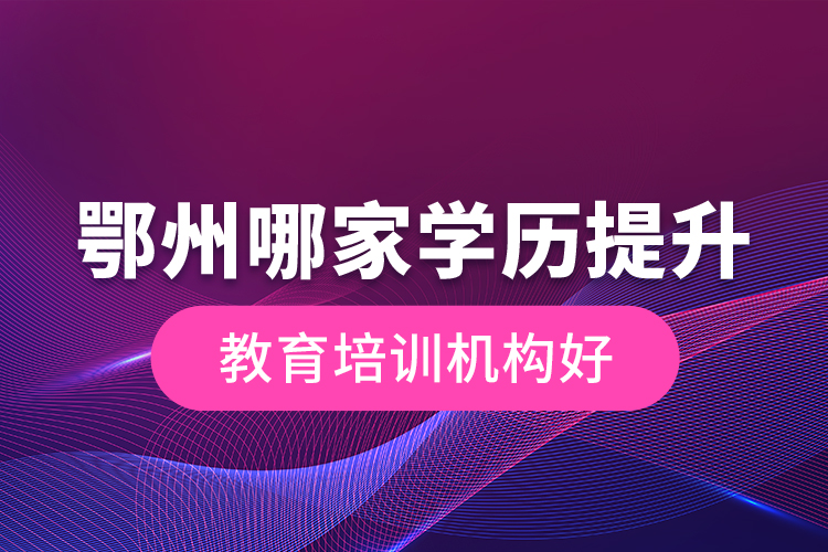 鄂州哪家學歷提升教育培訓機構(gòu)好