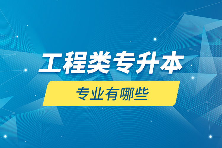 工程類專升本專業(yè)有哪些