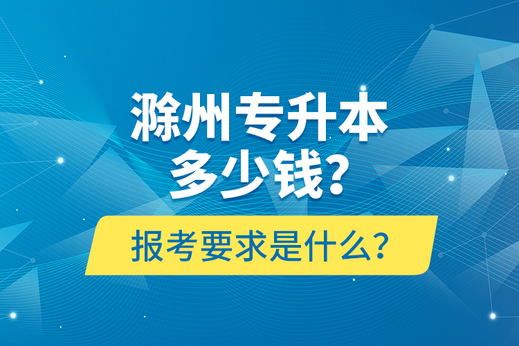 滁州專升本多少錢？報(bào)考要求是什么？