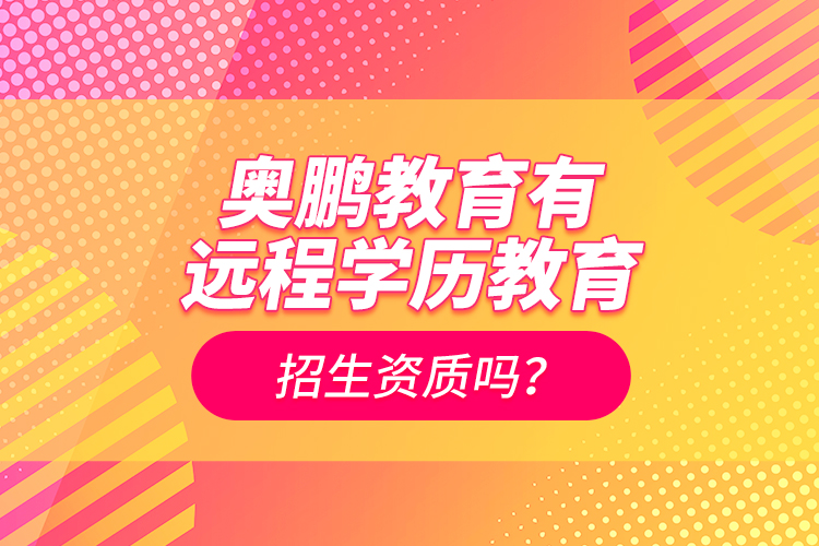 奧鵬教育有遠(yuǎn)程學(xué)歷教育招生資質(zhì)嗎？