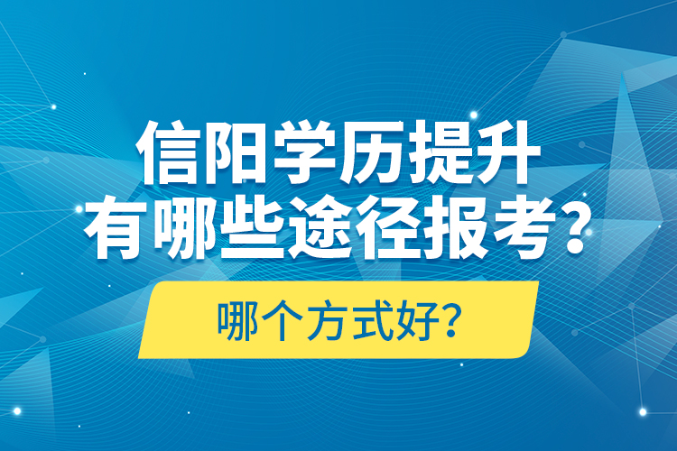 信陽(yáng)學(xué)歷提升有哪些途徑報(bào)考？哪個(gè)方式好？