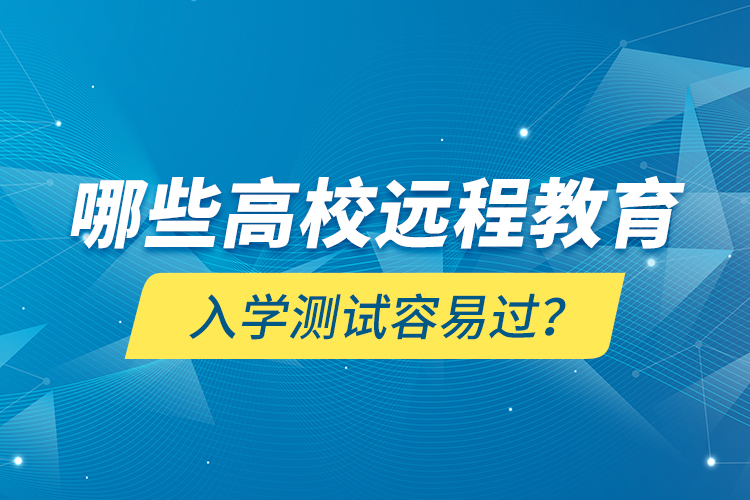 哪些高校遠程教育入學(xué)測試容易過？