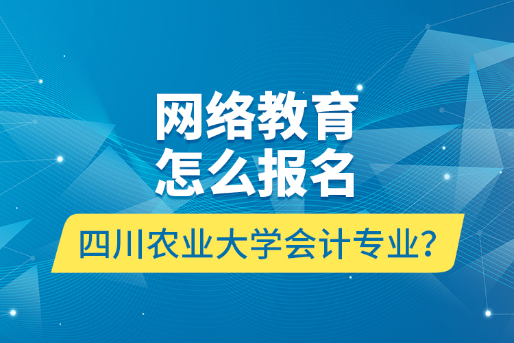 網(wǎng)絡(luò)教育怎么報(bào)名四川農(nóng)業(yè)大學(xué)會(huì)計(jì)專業(yè)？