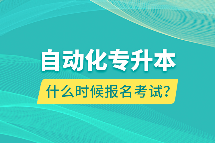 自動化專升本什么時候報名考試？