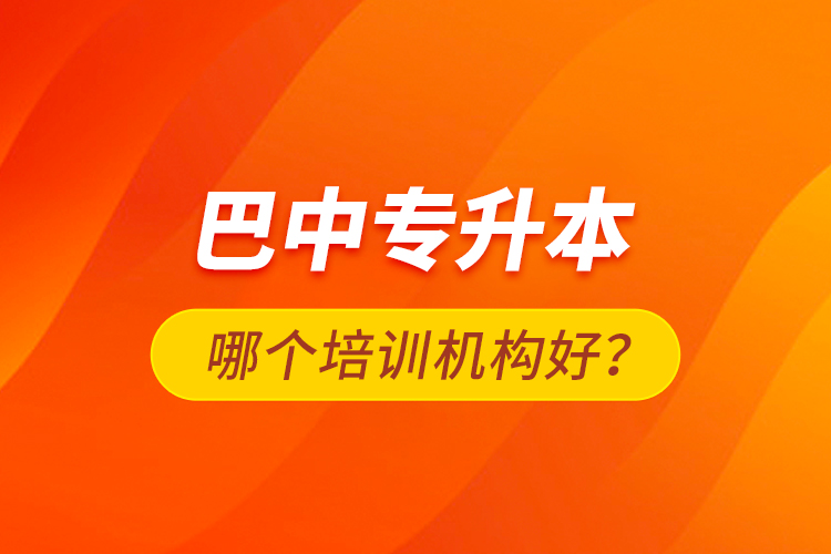 巴中專升本哪個培訓(xùn)機構(gòu)好？